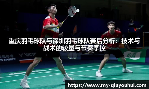 重庆羽毛球队与深圳羽毛球队赛后分析：技术与战术的较量与节奏掌控
